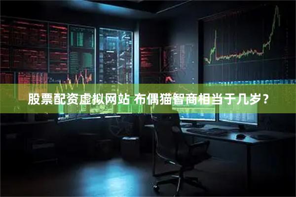股票配资虚拟网站 布偶猫智商相当于几岁？