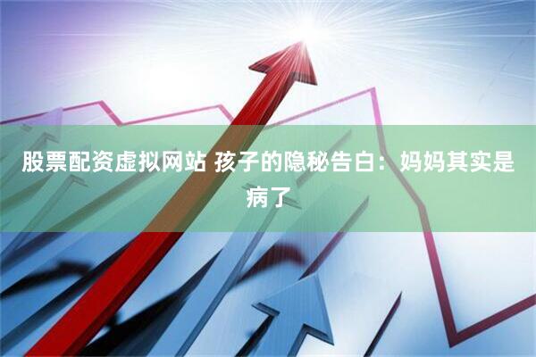股票配资虚拟网站 孩子的隐秘告白：妈妈其实是病了