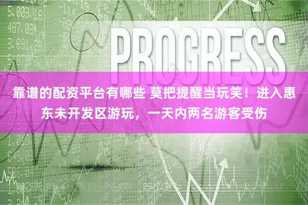 靠谱的配资平台有哪些 莫把提醒当玩笑！进入惠东未开发区游玩，一天内两名游客受伤