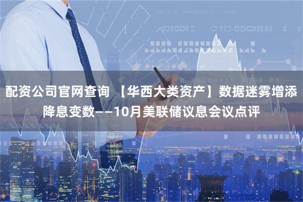 配资公司官网查询 【华西大类资产】数据迷雾增添降息变数——10月美联储议息会议点评
