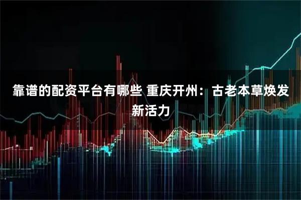 靠谱的配资平台有哪些 重庆开州：古老本草焕发新活力