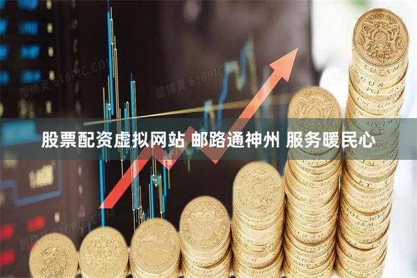 股票配资虚拟网站 邮路通神州 服务暖民心