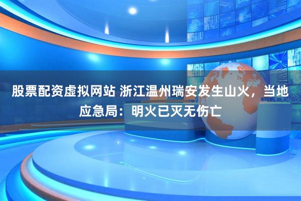 股票配资虚拟网站 浙江温州瑞安发生山火，当地应急局：明火已灭无伤亡