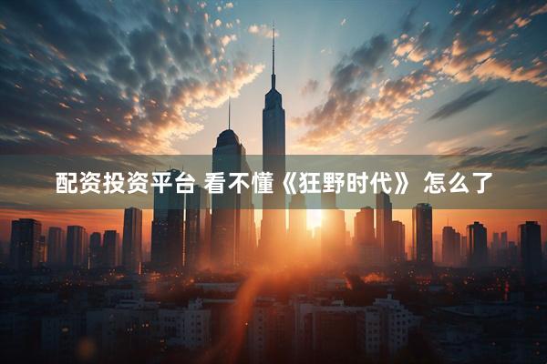 配资投资平台 看不懂《狂野时代》 怎么了