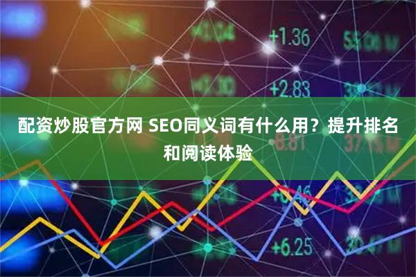 配资炒股官方网 SEO同义词有什么用？提升排名和阅读体验