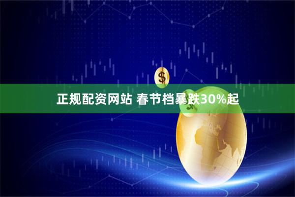正规配资网站 春节档暴跌30%起