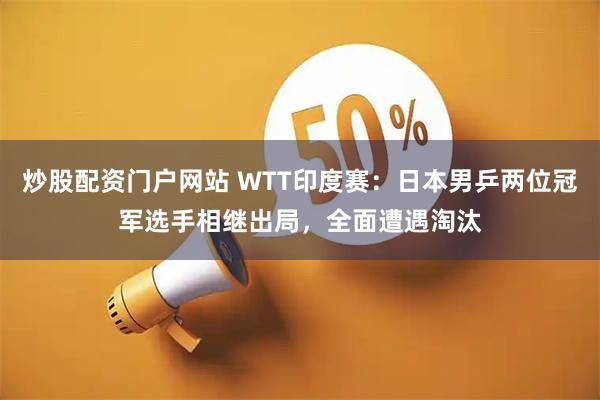 炒股配资门户网站 WTT印度赛：日本男乒两位冠军选手相继出局，全面遭遇淘汰
