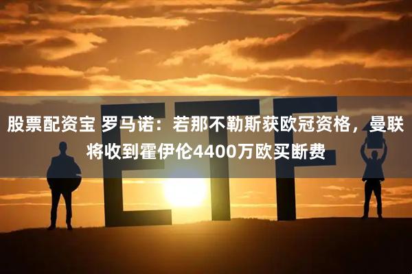 股票配资宝 罗马诺：若那不勒斯获欧冠资格，曼联将收到霍伊伦4400万欧买断费