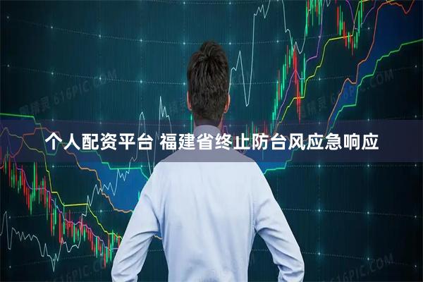 个人配资平台 福建省终止防台风应急响应