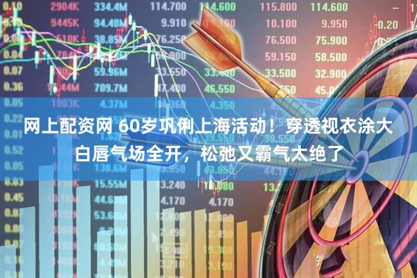 网上配资网 60岁巩俐上海活动！穿透视衣涂大白唇气场全开，松弛又霸气太绝了